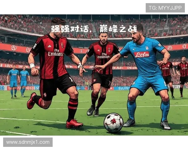 AC米兰迎战那不勒斯巅峰对决 谁将主宰意甲战场的未来走势